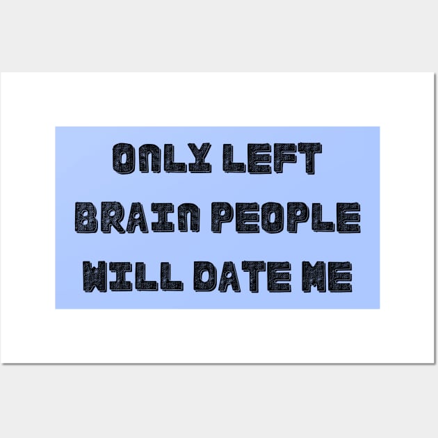 Only Left Brain People Will Date Me (Left Brain Right Brain Artistic Personality Romance Romantic Love Dating) Wall Art by BitterBaubles